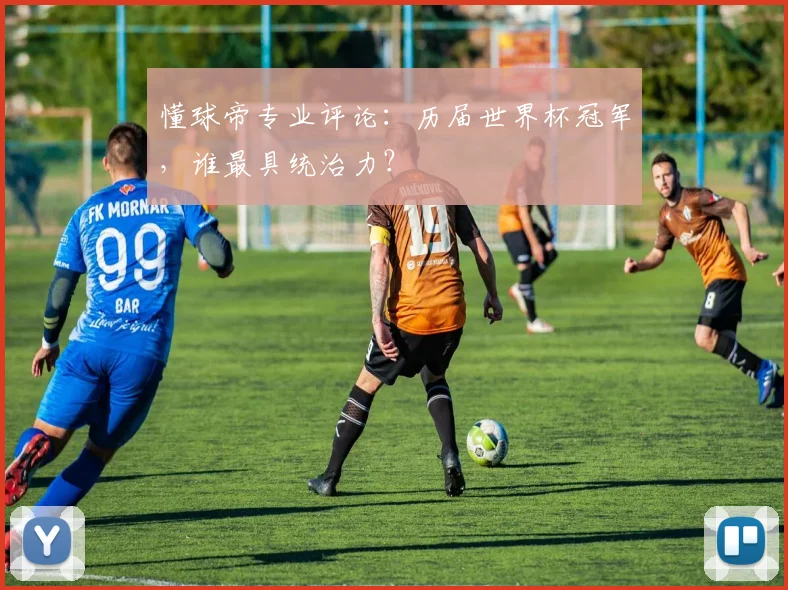 懂球帝专业评论：历届世界杯冠军，谁最具统治力？