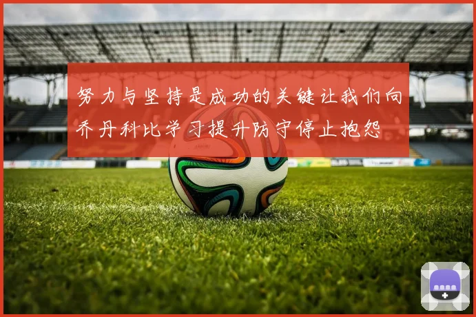 努力与坚持是成功的关键让我们向乔丹科比学习提升防守停止抱怨