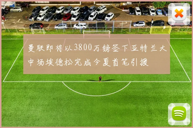 曼联即将以3800万镑签下亚特兰大中场埃德松完成今夏首笔引援