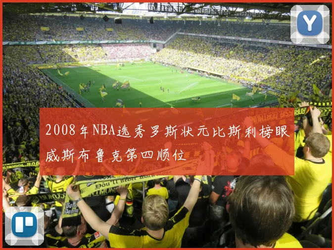 2008年NBA选秀罗斯状元比斯利榜眼威斯布鲁克第四顺位
