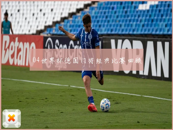 04世界杯德国门将经典比赛回顾