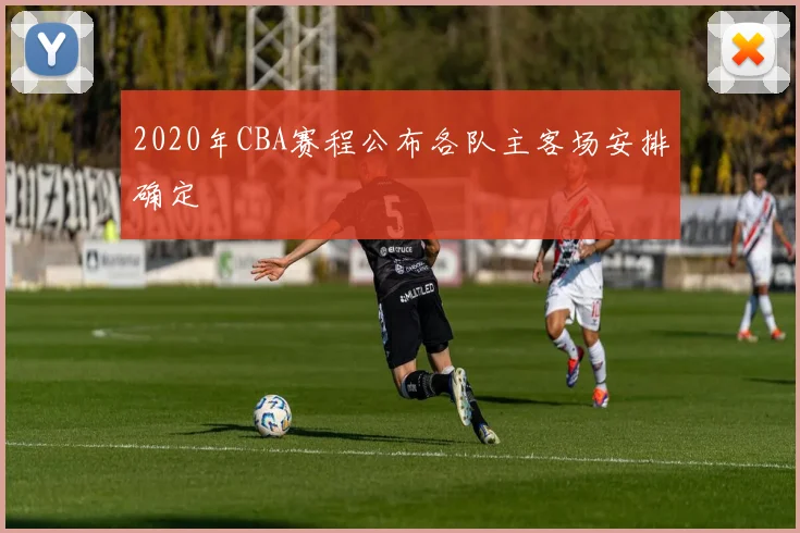 2020年CBA赛程公布各队主客场安排确定